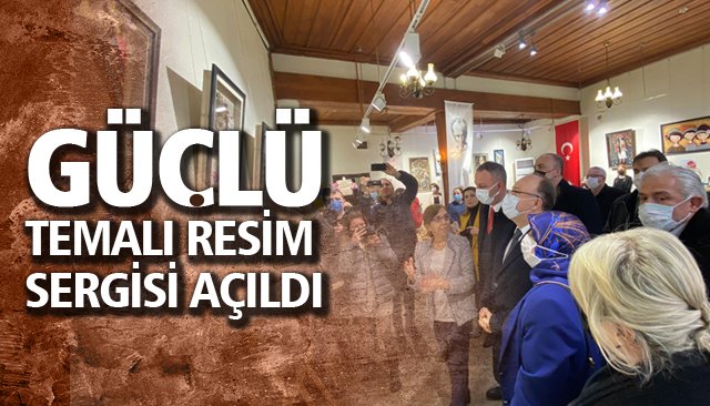 “GÜÇLÜ” TEMALI RESİM SERGİSİ AÇILDI