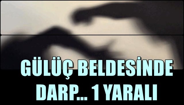 GÜLÜÇ BELDESİNDE DARP… 1 YARALI