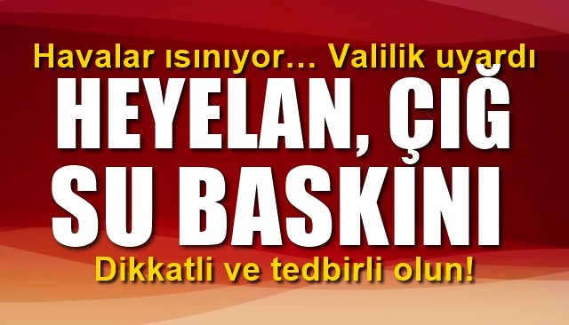 Havalar ısınıyor… Valilik uyardı HEYELAN, ÇIĞ, SU BASKINI…