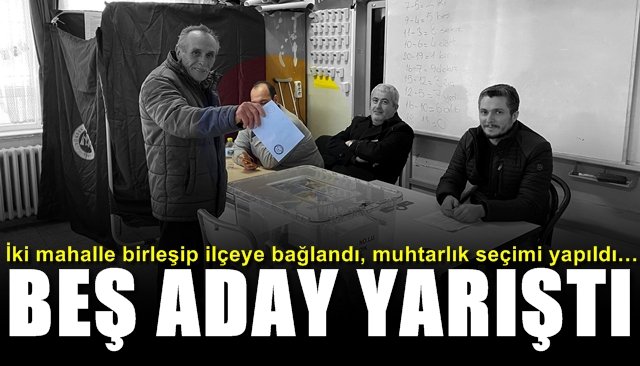 İki mahalle birleşip ilçeye bağlandı, muhtarlık seçimi yapıldı… KAZANAN BELLİ OLDU!