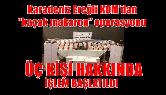  	 Karadeniz Ereğli KOM’dan “kaçak makaron” operasyonu… ÜÇ KİŞİ HAKKINDA İŞLEM BAŞLATILDI