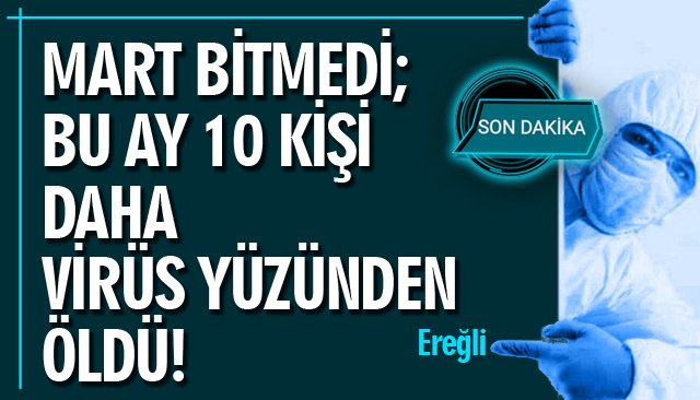 MART BİTMEDİ; BU AY 10 KİŞİ VİRÜS YÜZÜNDEN ÖLDÜ!