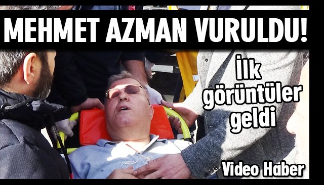 MEHMET AZMAN VURULDU!