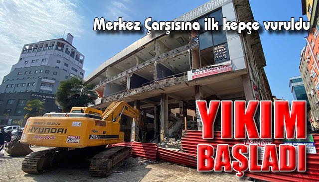 Merkez Çarşısına ilk kepçe vuruldu… YIKIM BAŞLADI