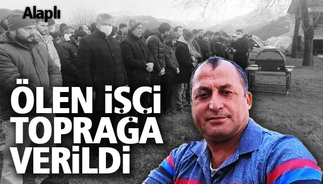 ÖLEN İŞÇİ TOPRAĞA VERİLDİ