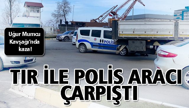 TIR İLE POLİS ARACI ÇARPIŞTI