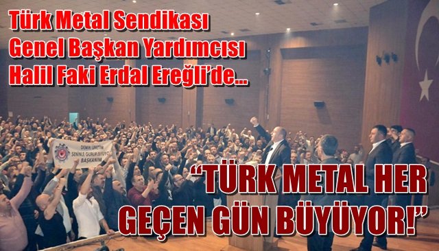 Türk Metal Sendikası Genel Başkan Yardımcısı Halil Faki Erdal Ereğli’de… “TÜRK METAL HER GEÇEN GÜN BÜYÜYOR!”