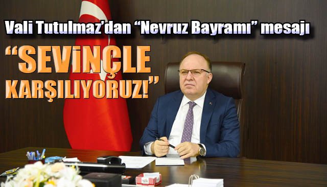 Vali Tutulmaz’dan “Nevruz Bayramı” mesajı… “SEVİNÇLE KARŞILIYORUZ!”