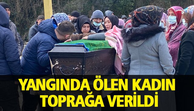 YANGINDA ÖLEN KADIN TOPRAĞA VERİLDİ