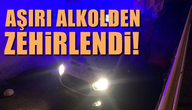 AŞIRI ALKOLDEN ZEHİRLENDİ…