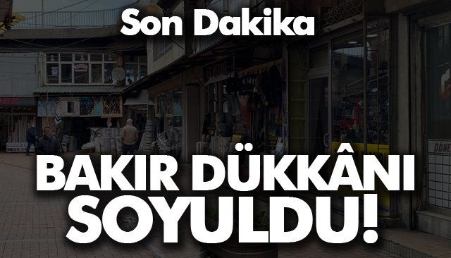 BAKIR DÜKKÂNI SOYULDU!