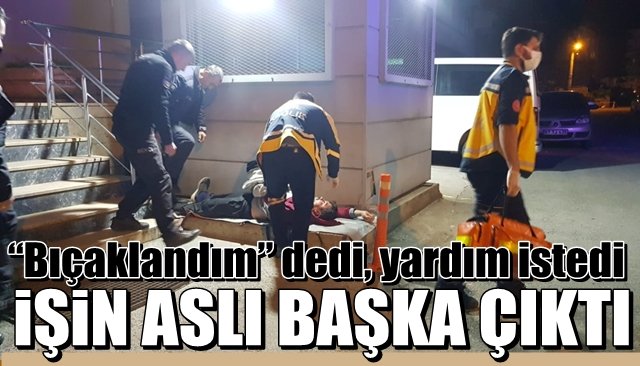 “Bıçaklandım” dedi, yardım istedi…  İŞİN ASLI BAŞKA ÇIKTI!