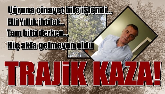 Elli yıllık ihtilaf… Tam sonuçlandı derken… TRAJİK BİR KAZA!