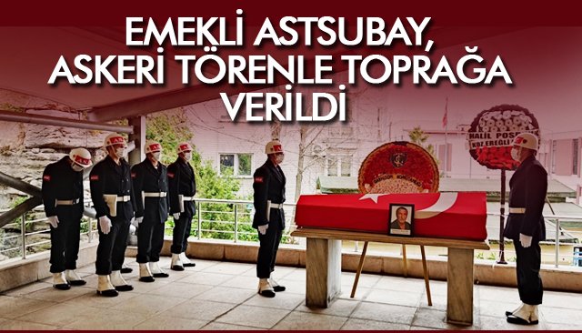 EMEKLİ ASTSUBAY, ASKERİ TÖRENLE TOPRAĞA VERİLDİ