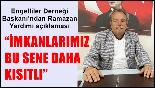 Engelliler Derneği Başkanı’ndan Ramazan Yardımı açıklaması… “İMKANLARIMIZ BU SENE DAHA KISITLI”