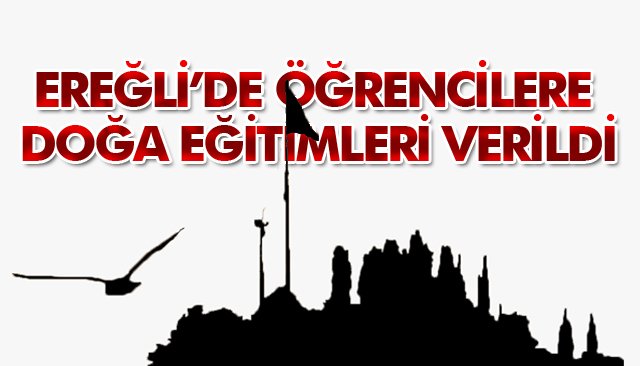 EREĞLİ’DE ÖĞRENCİLERE DOĞA EĞİTİMLERİ VERİLDİ