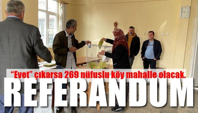 “Evet” çıkarsa 269 nüfuslu köy mahalle olacak… REFERANDUMA GİTTİLER