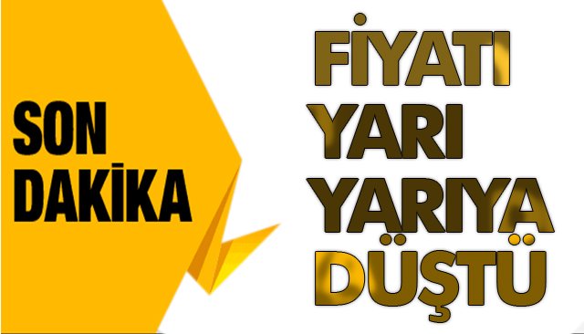 FİYATI YARI YARIYA DÜŞTÜ