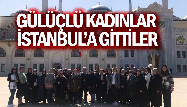 GÜLÜÇLÜ KADINLAR İSTANBUL’A GİTTİLER