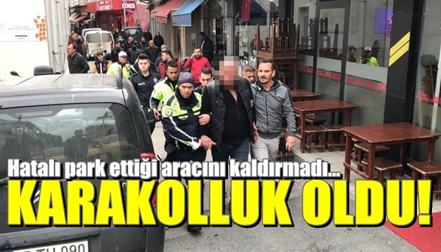 Hatalı park ettiği aracını kaldırmadı… KARAKOLLUK OLDU