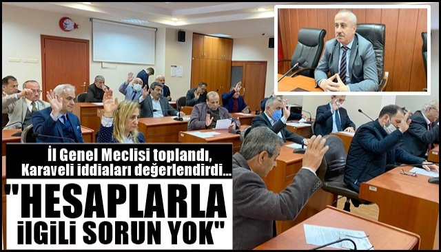 İl Genel Meclisi toplandı, Karaveli iddiaları değerlendirdi… “HESAPLARLA İLGİLİ SORUN YOK”