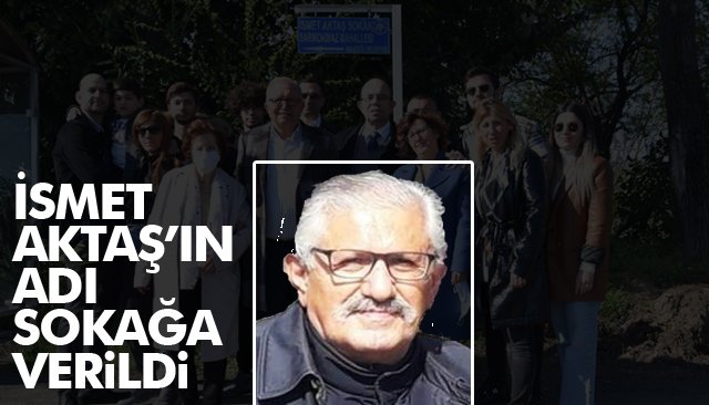 İSMET AKTAŞ’IN ADI SOKAĞA VERİLDİ