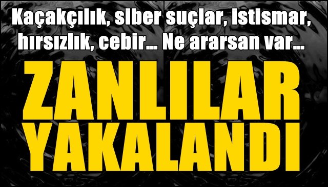 Kaçakçılık, siber suçlar, istismar, hırsızlık, cebir… Ne ararsan var… ZANLILAR YAKALANDI!