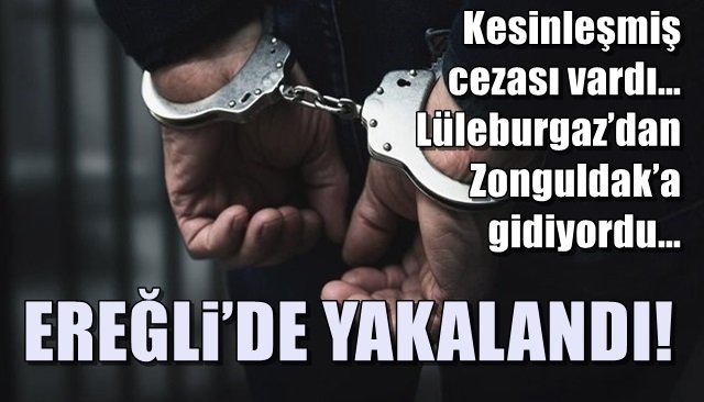 Kesinleşmiş cezası vardı… Lüleburgaz’dan Zonguldak’a gidiyordu… EREĞLİ´DE YAKALANDI