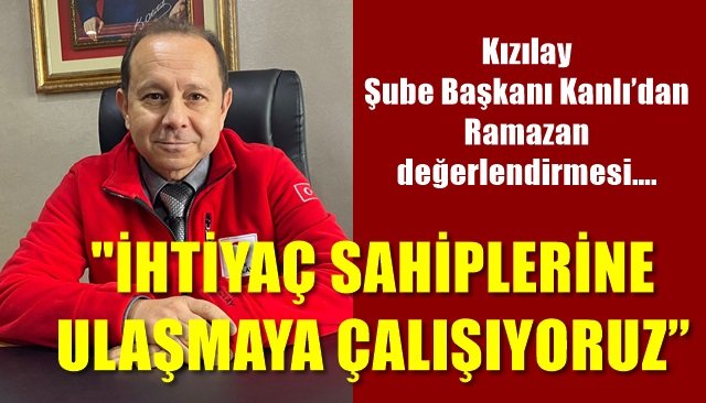 Kızılay Şube Başkanı Kanlı’dan Ramazan değerlendirmesi… “İHTİYAÇ SAHİPLERİNE ULAŞMAYA ÇALIŞIYORUZ”