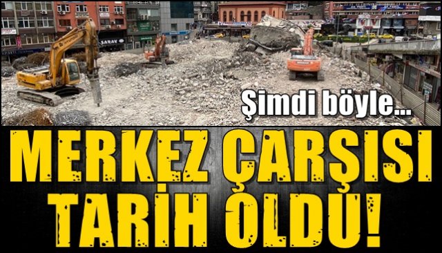 Merkez Çarşısı tarih oldu