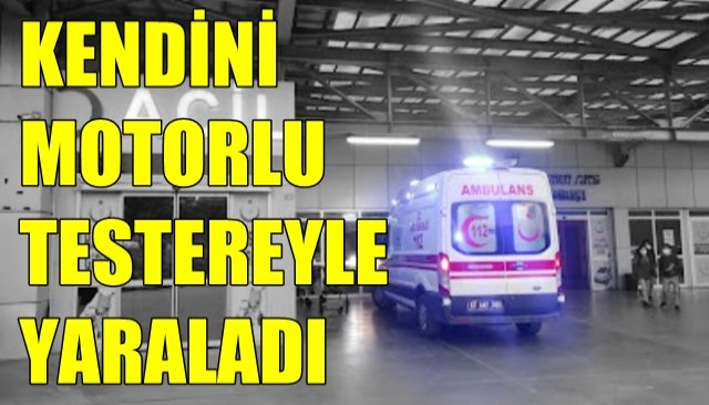 Motorlu testereyle kendini yaraladı