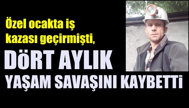 Özel ocakta iş kazası geçirmişti, DÖRT AYLIK YAŞAM SAVAŞINI KAYBETTİ