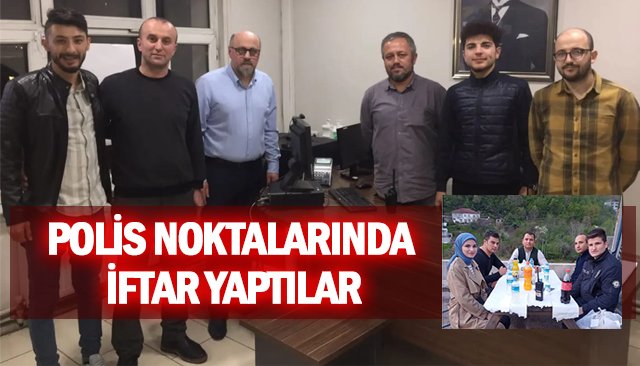 POLİS NOKTALARINA GİTTİLER, İFTAR YAPTILAR