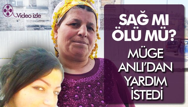 SAĞ MI ÖLDÜMÜ BELLEDİ DEĞİL; ANNE, MÜGE ANLI’DAN YARDIM İSTEDİ