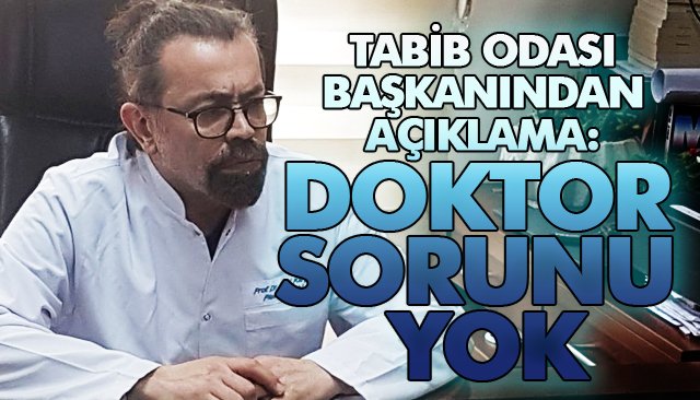 TABİB ODASI BAŞKANINDAN AÇIKLAMA: DOKTOR SORUNU YOK