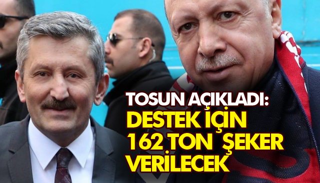 TOSUN AÇIKLADI: DESTEK İÇİN 162 TON ŞEKER VERİLECEK