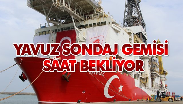 YAVUZ SONDAJ GEMİSİ SAAT BEKLİYOR 