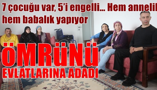 7 çocuğu var, 5’i engelli… Hem annelik, hem babalık yapıyor… ÖMRÜNÜ EVLATLARINA ADADI