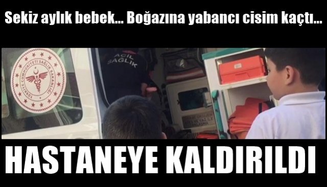 8 aylık bebeğin boğazına yabancı cisim kaçtı… HASTANEYE KALDIRILDI