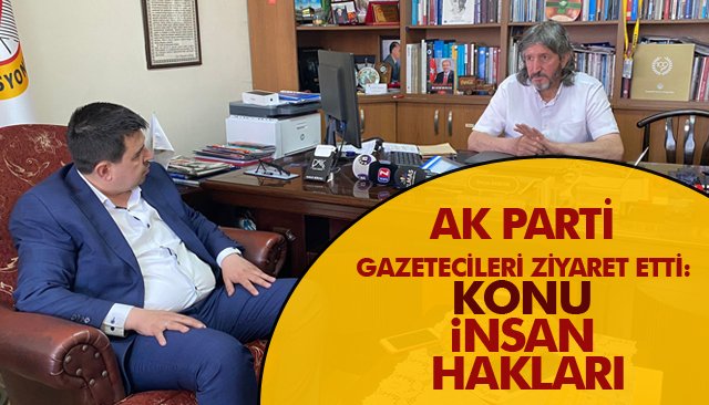    AK PARTİ GAZETECİLERİ ZİYARET ETTİ: KONU İNSAN HAKLARI