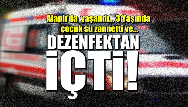 Alaplı’da  yaşandı… 3 Yaşında çocuk su zannetti ve… DEZENFEKTAN İÇTİ!