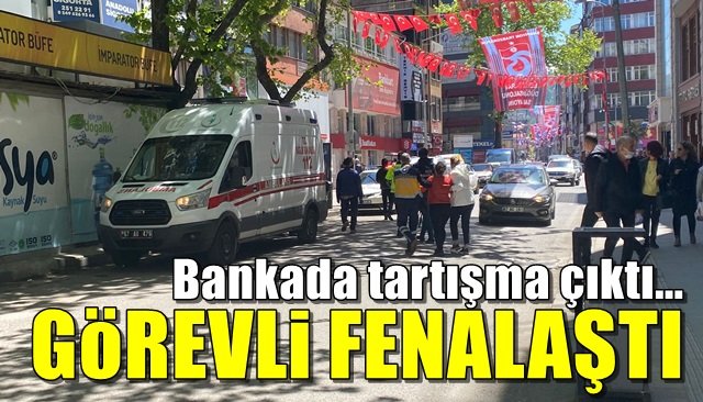 Bankada tartışma çıktı, görevli fenalaştı 