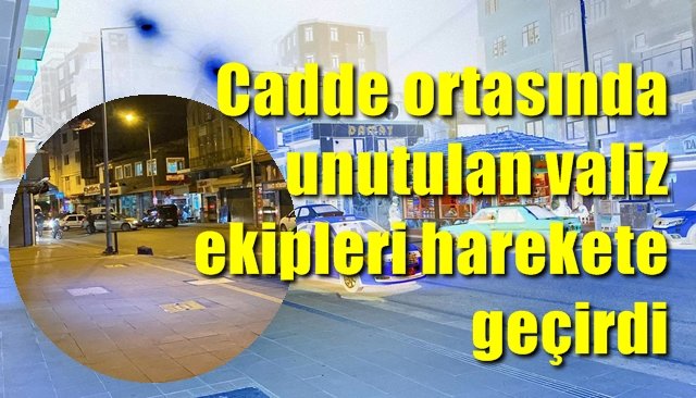 Cadde ortasında unutulan valiz ekipleri harekete geçirdi 