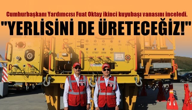  Cumhurbaşkanı Yardımcısı Fuat Oktay ikinci kuyubaşı vanasını inceledi… “YERLİSİNİ DE ÜRETECEĞİZ”