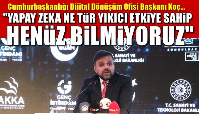  Cumhurbaşkanlığı Dijital Dönüşüm Ofisi Başkanı Koçı…  ´´YAPAY ZEKA NE TÜR YIKICI ETKİYE SAHİP HENÜZ BİLMİYORUZ´´