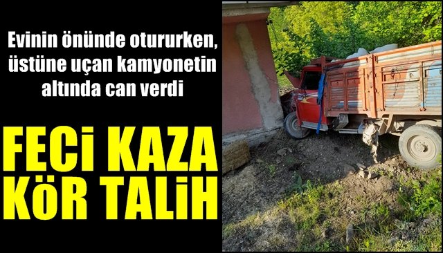 Evinin önünde otururken kamyonetin altında can verdi … FECİ KAZA, KÖR TALİH!