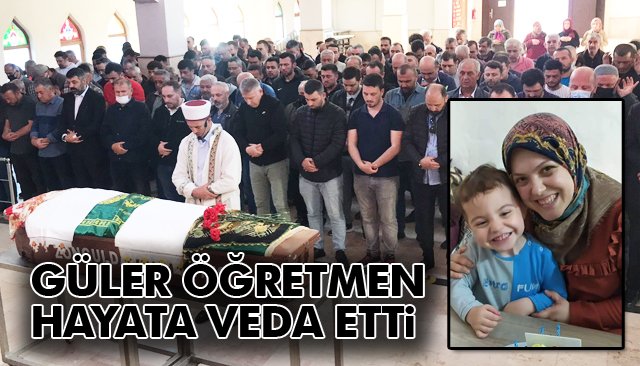 GÜLER ÖĞRETMEN HAYATA VEDA ETTTİ