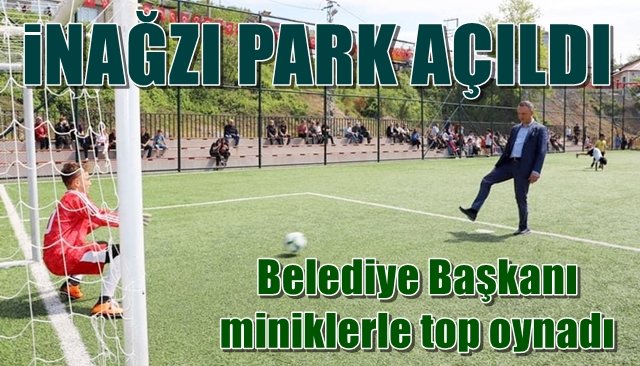 İNAĞZI PARK AÇILDI… Belediye Başkanı miniklerle top oynadı