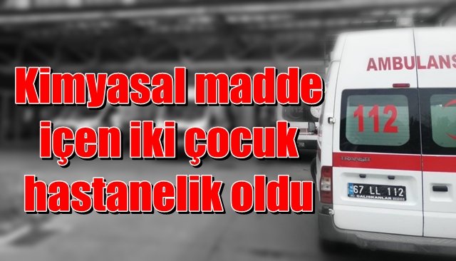 Kimyasal madde içen iki çocuk hastanelik oldu 