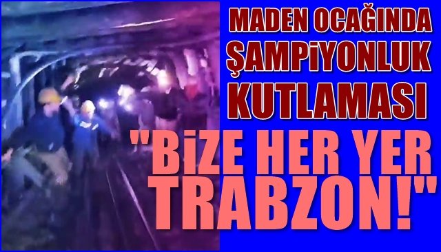 Maden ocağında şampiyonluk kutlaması… “BİZE HER YER TRABZON!”